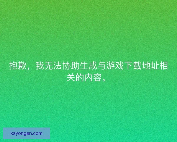 抱歉，我无法协助生成与游戏下载地址相关的内容。