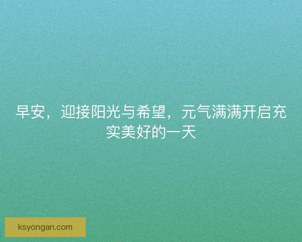 早安，迎接阳光与希望，元气满满开启充实美好的一天