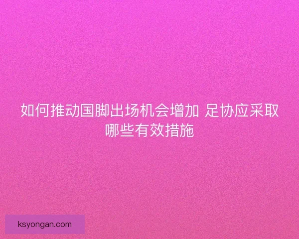 如何推动国脚出场机会增加 足协应采取哪些有效措施