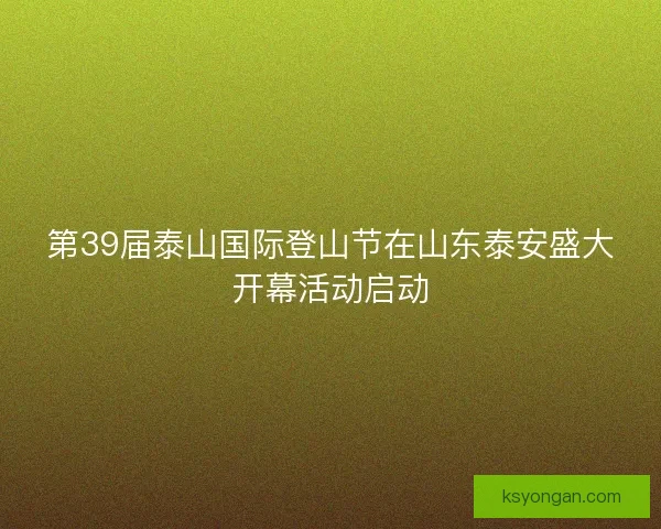 第39届泰山国际登山节在山东泰安盛大开幕活动启动