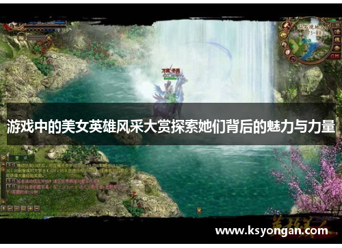 游戏中的美女英雄风采大赏探索她们背后的魅力与力量